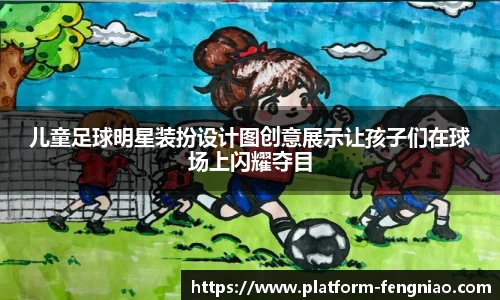 儿童足球明星装扮设计图创意展示让孩子们在球场上闪耀夺目