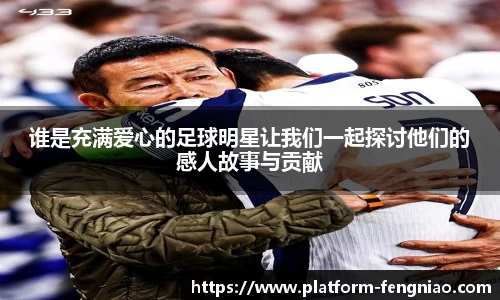 谁是充满爱心的足球明星让我们一起探讨他们的感人故事与贡献