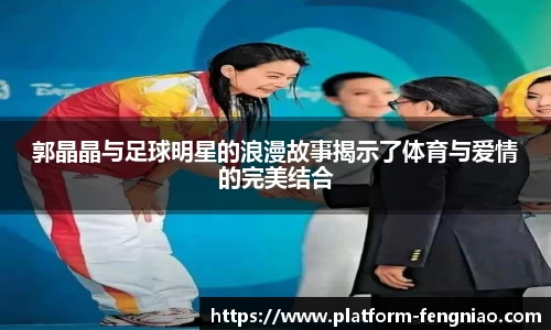郭晶晶与足球明星的浪漫故事揭示了体育与爱情的完美结合