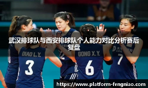 武汉排球队与西安排球队个人能力对比分析赛后复盘
