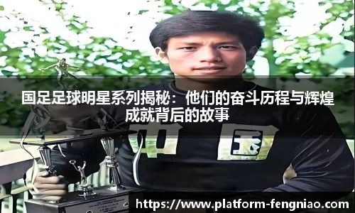 国足足球明星系列揭秘：他们的奋斗历程与辉煌成就背后的故事